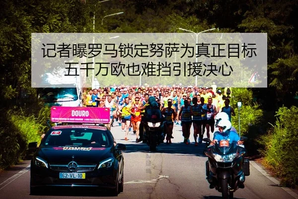 记者曝罗马锁定努萨为真正目标 五千万欧也难挡引援决心 - yaxin868.comapp