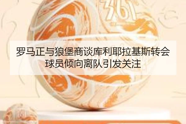罗马正与狼堡商谈库利耶拉基斯转会 球员倾向离队引发关注