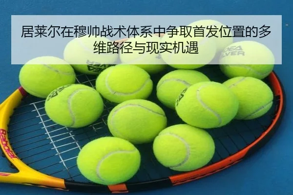 居莱尔在穆帅战术体系中争取首发位置的多维路径与现实机遇（yaxin868.comapp）